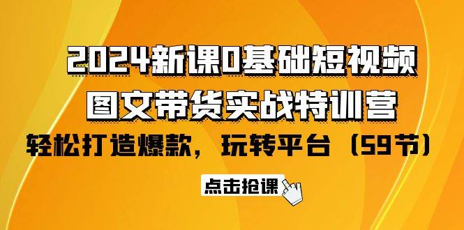 （9911期）2024新课0基础短视频+图文带货实战特训营：玩转平台，轻松打造爆款（59节）汇创网-网创项目_汇创网_中创网_福缘网_冒泡网_资源整合平台汇创网