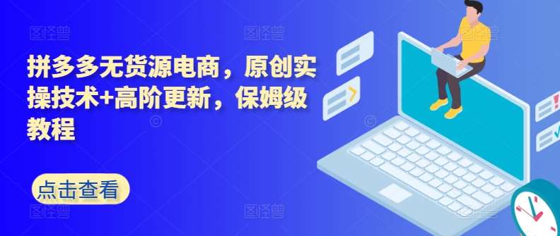 拼多多无货源电商，原创实操技术+高阶更新，保姆级教程汇创网-网创项目_汇创网_中创网_福缘网_冒泡网_网创项目平台汇创网