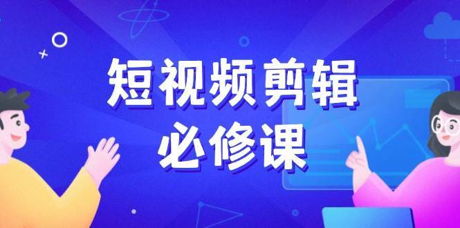 短视频剪辑必修课，百万剪辑师成长秘籍，找素材、拆片、案例拆解汇创网-网创项目_汇创网_中创网_福缘网_冒泡网_网创项目平台汇创网