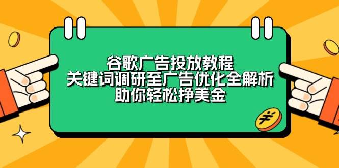 （13922期）谷歌广告投放教程：关键词调研至广告优化全解析，助你轻松挣美金汇创网-网创项目_汇创网_中创网_福缘网_冒泡网_资源整合平台汇创网