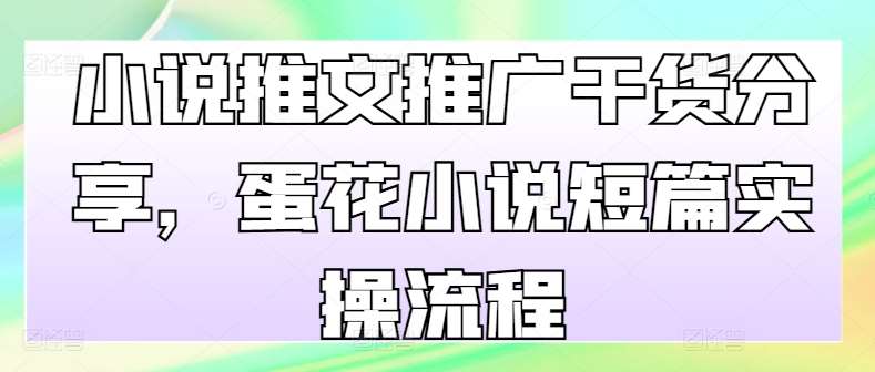 小说推文推广干货分享，蛋花小说短篇实操流程汇创网-网创项目_汇创网_中创网_福缘网_冒泡网_资源整合平台汇创网