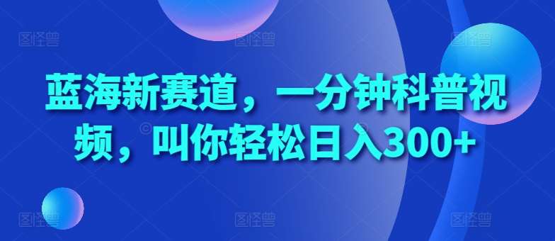 蓝海新赛道，一分钟科普视频，叫你轻松日入300+【揭秘】汇创网-网创项目_汇创网_中创网_福缘网_冒泡网_资源整合平台汇创网