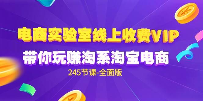 （9859期）电商-实验室 线上收费VIP，带你玩赚淘系淘宝电商（245节课-全面版）汇创网-网创项目_汇创网_中创网_福缘网_冒泡网_资源整合平台汇创网