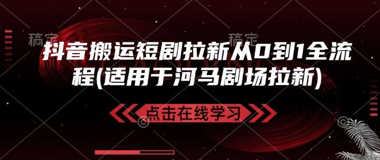 抖音搬运短剧拉新从0到1全流程(适用于河马剧场拉新)汇创网-网创项目_汇创网_中创网_福缘网_冒泡网_资源整合平台汇创网