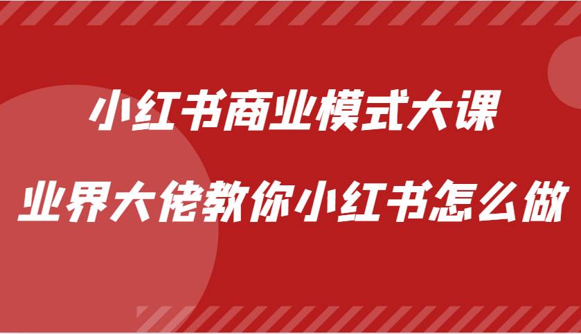 小红书商业模式大课，业界大佬教你小红书怎么做【视频课】汇创网-网创项目_汇创网_中创网_福缘网_冒泡网_资源整合平台汇创网