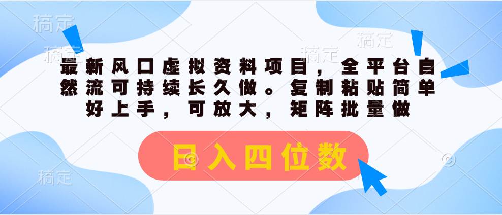最新风口虚拟资料项目，全平台自然流可持续长久做。复制粘贴 日入四位数网创项目_汇创网_中创网_福缘网_冒泡网_资源整合平台汇创网
