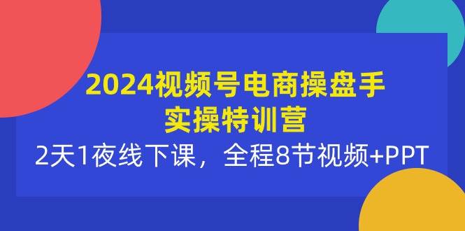 （10156期）2024视频号电商操盘手实操特训营：2天1夜线下课，全程8节视频+PPT汇创网-网创项目_汇创网_中创网_福缘网_冒泡网_资源整合平台汇创网