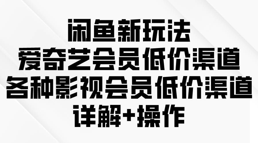 （9950期）闲鱼新玩法，爱奇艺会员低价渠道，各种影视会员低价渠道详解汇创网-网创项目_汇创网_中创网_福缘网_冒泡网_资源整合平台汇创网