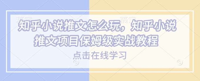 知乎小说推文怎么玩，知乎小说推文项目保姆级实战教程汇创网-网创项目_汇创网_中创网_福缘网_冒泡网_网创项目平台汇创网