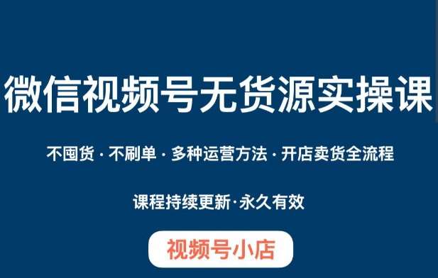 微信视频号小店无货源实操课程，​不囤货·不刷单·多种运营方法·开店卖货全流程汇创网-网创项目_汇创网_中创网_福缘网_冒泡网_网创项目平台汇创网