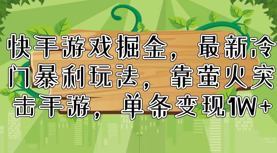 （11851期）快手游戏掘金，最新冷门暴利玩法，靠萤火突击手游，单条变现1W+汇创网-网创项目_汇创网_中创网_福缘网_冒泡网_资源整合平台汇创网
