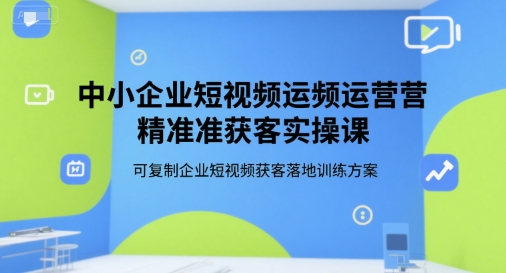 中小企业短视频运营精准获客实操课，可复制企业短视频获客落地训练方案汇创网-网创项目_汇创网_中创网_福缘网_冒泡网_资源整合平台汇创网