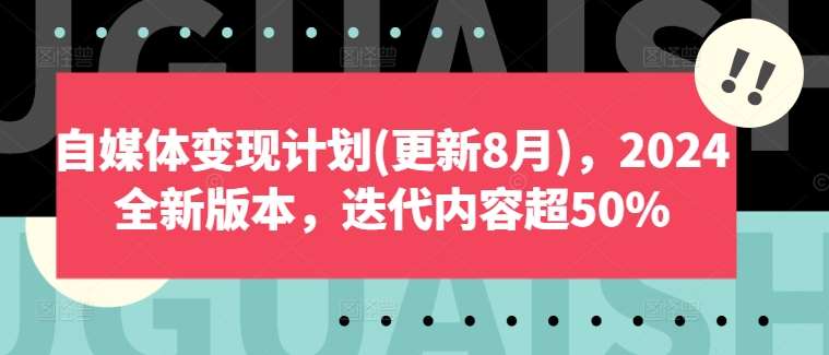 自媒体变现计划(更新8月)，2024全新版本，迭代内容超50%汇创网-网创项目_汇创网_中创网_福缘网_冒泡网_资源整合平台汇创网