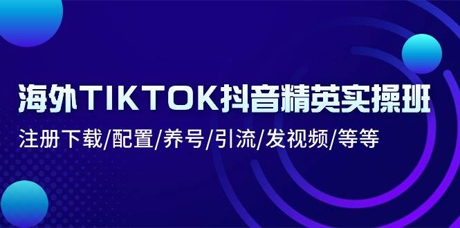（10998期）海外TIKTOK抖音精英实操班：注册下载/配置/养号/引流/发视频/等等汇创网-网创项目_汇创网_中创网_福缘网_冒泡网_资源整合平台汇创网