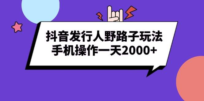 （13657期）抖音发行人野路子玩法，手机操作一天2000+汇创网-网创项目_汇创网_中创网_福缘网_冒泡网_资源整合平台汇创网