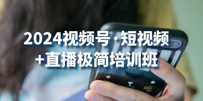 2024视频号短视频+直播极简培训班：抓住视频号风口，流量红利汇创网-网创项目_汇创网_中创网_福缘网_冒泡网_资源整合平台汇创网