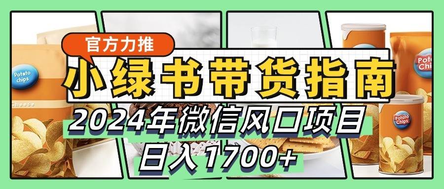 小绿书带货完全教学指南，2024年微信风口项目，日入1700+汇创网-网创项目_汇创网_中创网_福缘网_冒泡网_资源整合平台汇创网