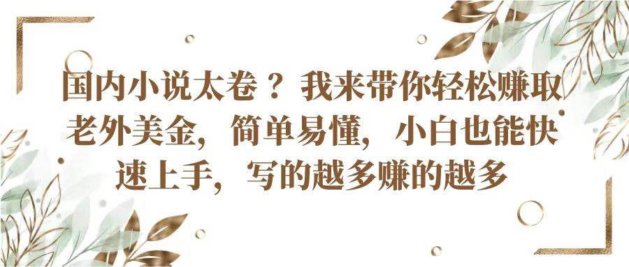国内小说太卷？带你轻松赚取老外美金，简单易懂小白也能快速上手，写的越多赚的越多汇创网-网创项目_汇创网_中创网_福缘网_冒泡网_网创项目平台汇创网