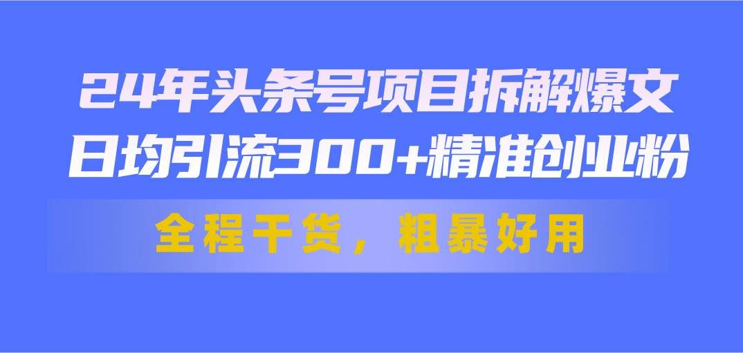 （11397期）24年头条号项目拆解爆文，日均引流300+精准创业粉，全程干货，粗暴好用汇创网-网创项目_汇创网_中创网_福缘网_冒泡网_资源整合平台汇创网