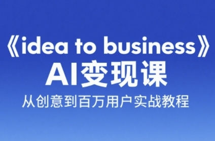 《idea to business》AI变成变现课，从创意到百万用户实战教程汇创网-网创项目_汇创网_中创网_福缘网_冒泡网_网创项目平台汇创网