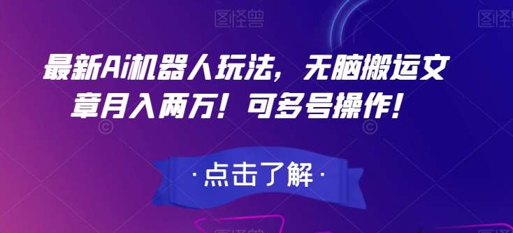 最新Ai机器人玩法，无脑搬运文章月入两万！可多号操作！【揭秘】汇创网-网创项目_汇创网_中创网_福缘网_冒泡网_资源整合平台汇创网