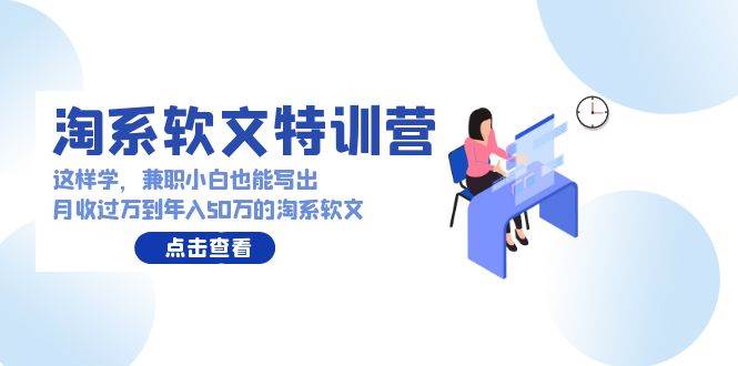 淘系软文特训营：这样学，兼职小白也能写出月收过万到年入50万的淘系软文汇创网-网创项目_汇创网_中创网_福缘网_冒泡网_资源整合平台汇创网