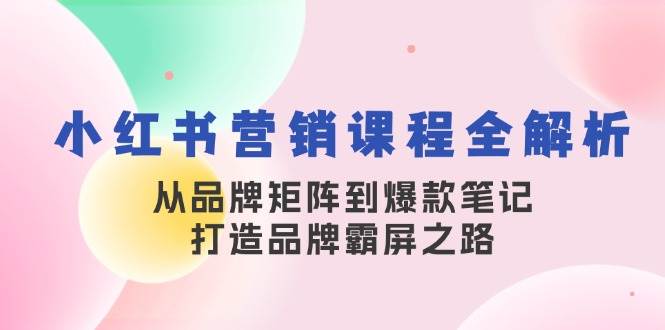 （13017期）小红书营销课程全解析，从品牌矩阵到爆款笔记，打造品牌霸屏之路汇创网-网创项目_汇创网_中创网_福缘网_冒泡网_资源整合平台汇创网