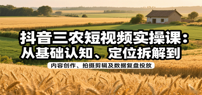 抖音三农短视频实操课：从基础认知、定位拆解到内容创作、拍摄剪辑及数据复盘投放汇创网-网创项目_汇创网_中创网_福缘网_冒泡网_网创项目平台汇创网