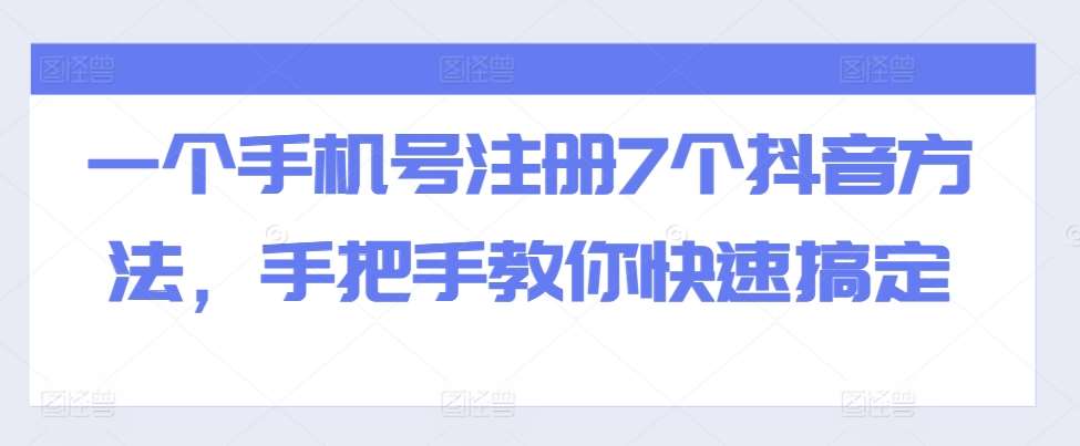 一个手机号注册7个抖音方法，手把手教你快速搞定汇创网-网创项目_汇创网_中创网_福缘网_冒泡网_资源整合平台汇创网