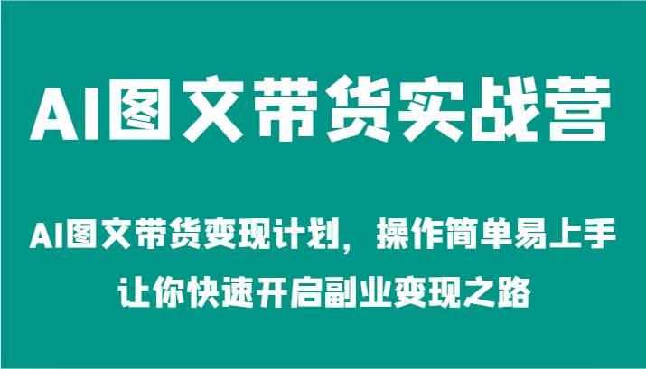 AI图文带货实战营-AI图文带货变现计划，操作简单易上手，让你快速开启副业变现之路汇创网-网创项目_汇创网_中创网_福缘网_冒泡网_资源整合平台汇创网