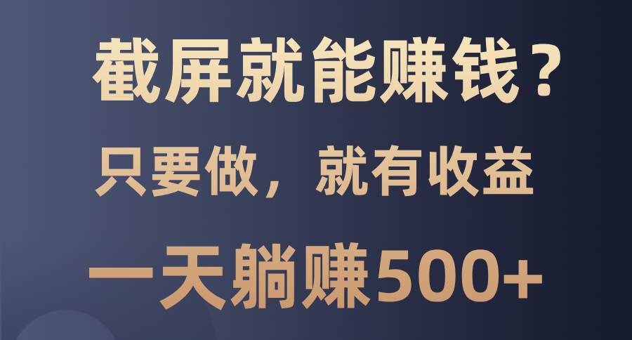 （13767期）截屏就能赚钱？0门槛，只要做，100%有收益的一个项目，一天躺赚500+汇创网-网创项目_汇创网_中创网_福缘网_冒泡网_网创项目平台汇创网