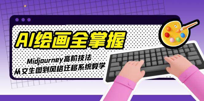 AI绘画全掌握：Midjourney高阶技法，从文生图到风格迁移系统教学汇创网-网创项目_汇创网_中创网_福缘网_冒泡网_资源整合平台汇创网
