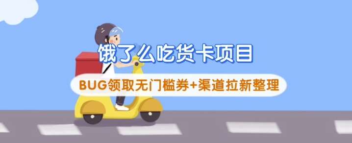 饿了么吃货卡项目_BUG领取无门槛券+渠道拉新整理汇创网-网创项目_汇创网_中创网_福缘网_冒泡网_资源整合平台汇创网