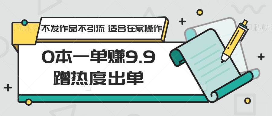 0本一单赚9.9蹭热度出单，不发作品不引流 适合在家操作汇创网-网创项目_汇创网_中创网_福缘网_冒泡网_网创项目平台汇创网