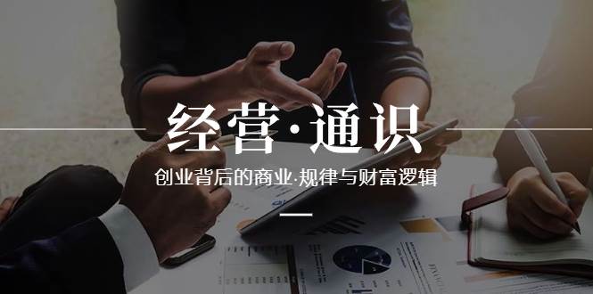 （8445期）经营·通识，创业背后的商业·规律与财富逻辑（10节课）汇创网-网创项目_汇创网_中创网_福缘网_冒泡网_资源整合平台汇创网