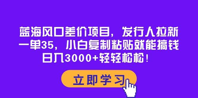 （10272期）蓝海风口差价项目，发行人拉新，一单35，小白复制粘贴就能搞钱！日入30…汇创网-网创项目_汇创网_中创网_福缘网_冒泡网_资源整合平台汇创网