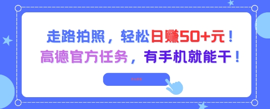 走路拍照，轻松日入50+!高德官方任务，有手机就能干汇创网-网创项目_汇创网_中创网_福缘网_冒泡网_资源整合平台汇创网