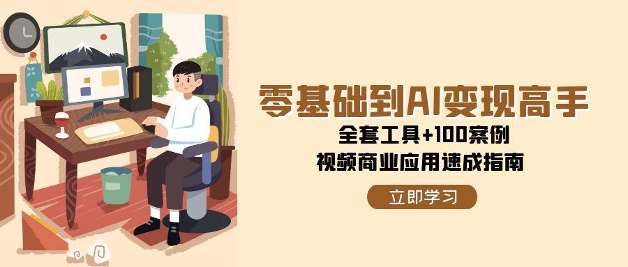 零基础到AI变现高手，全套工具+100案例，视频商业应用速成指南汇创网-网创项目_汇创网_中创网_福缘网_冒泡网_资源整合平台汇创网