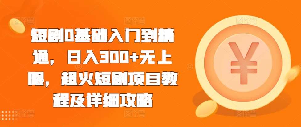 短剧0基础入门到精通，日入300+无上限，超火短剧项目教程及详细攻略汇创网-网创项目_汇创网_中创网_福缘网_冒泡网_资源整合平台汇创网