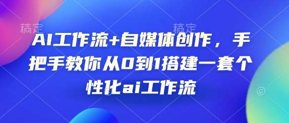 AI工作流+自媒体创作，手把手教你从0到1搭建一套个性化ai工作流汇创网-网创项目_汇创网_中创网_福缘网_冒泡网_资源整合平台汇创网