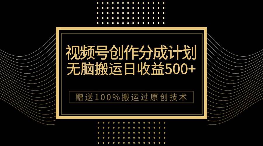 最新视频号创作分成计划，无脑搬运一天收益500+，100%搬运过原创技巧汇创网-网创项目_汇创网_中创网_福缘网_冒泡网_资源整合平台汇创网