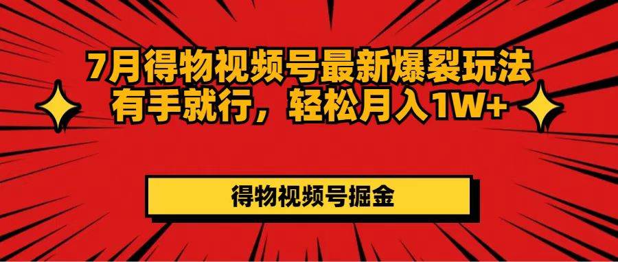（11816期）7月得物视频号最新爆裂玩法有手就行，轻松月入1W+汇创网-网创项目_汇创网_中创网_福缘网_冒泡网_资源整合平台汇创网