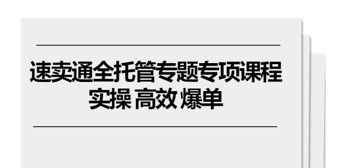 （10917期）速卖通 全托管专题专项课程，实操 高效 爆单（11节课）汇创网-网创项目_汇创网_中创网_福缘网_冒泡网_网创项目平台汇创网