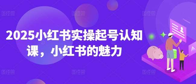 2025小红书实操起号认知课，小红书的魅力汇创网-网创项目_汇创网_中创网_福缘网_冒泡网_网创项目平台汇创网