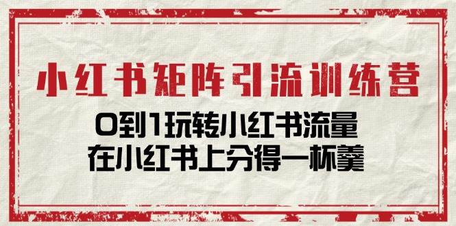 小红书矩阵引流训练营：0到1玩转小红书流量，在小红书上分得一杯羹（14节课）汇创网-网创项目_汇创网_中创网_福缘网_冒泡网_资源整合平台汇创网