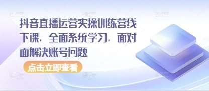 抖音直播运营实操训练营线下课，全面系统学习，面对面解决账号问题汇创网-网创项目_汇创网_中创网_福缘网_冒泡网_网创项目平台汇创网