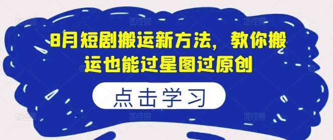 8月短剧搬运新方法，教你搬运也能过星图过原创汇创网-网创项目_汇创网_中创网_福缘网_冒泡网_网创项目平台汇创网