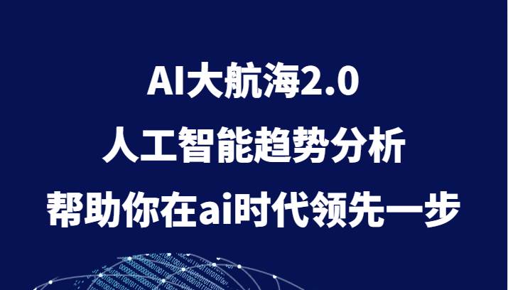 AI大航海2.0，人工智能趋势分析，帮助你在ai时代领先一步汇创网-网创项目_汇创网_中创网_福缘网_冒泡网_资源整合平台汇创网