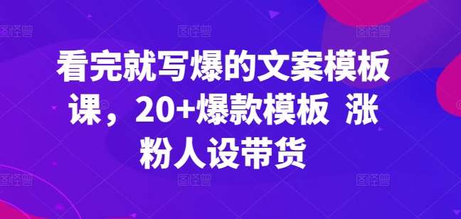 看完就写爆的文案模板课，20+爆款模板  涨粉人设带货汇创网-网创项目_汇创网_中创网_福缘网_冒泡网_资源整合平台汇创网