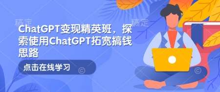 ChatGPT变现精英班，探索使用ChatGPT拓宽搞钱思路汇创网-网创项目_汇创网_中创网_福缘网_冒泡网_资源整合平台汇创网